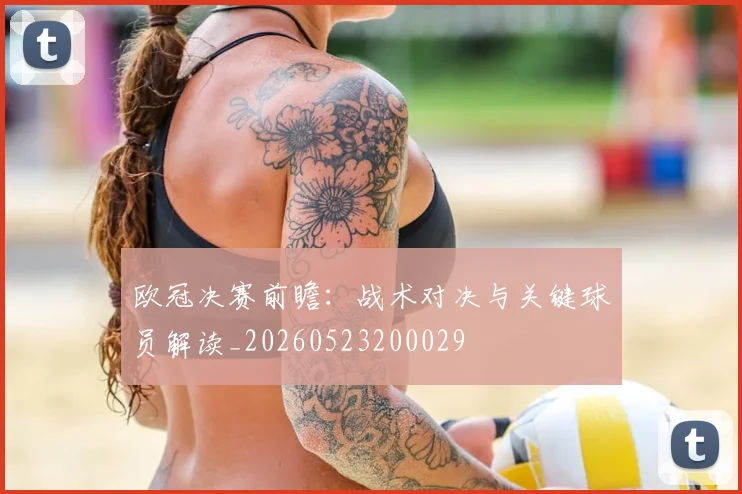 欧冠决赛前瞻：战术对决与关键球员解读_20260523200029