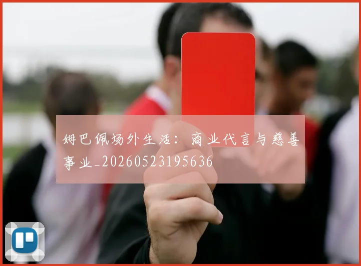 姆巴佩场外生活：商业代言与慈善事业_20260523195636