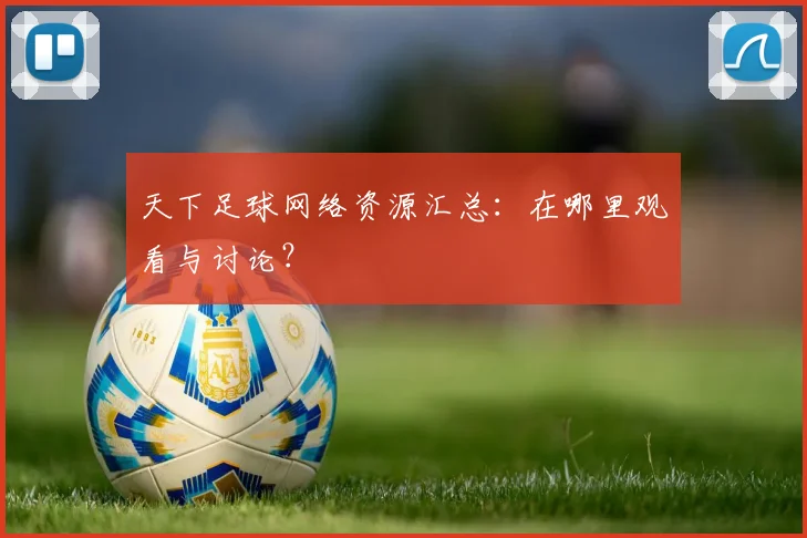 天下足球网络资源汇总：在哪里观看与讨论？