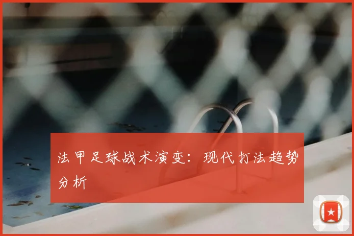 法甲足球战术演变：现代打法趋势分析