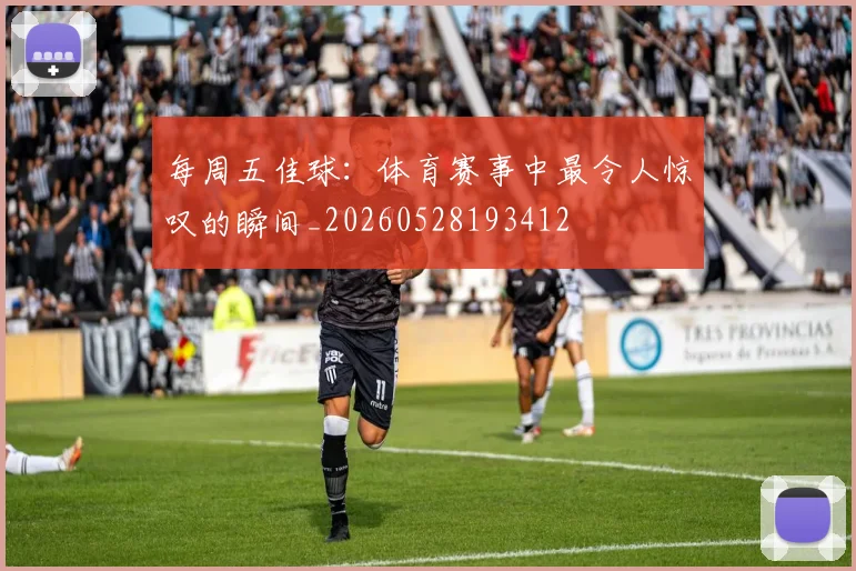 每周五佳球:体育赛事中最令人惊叹的瞬间_20260528193412