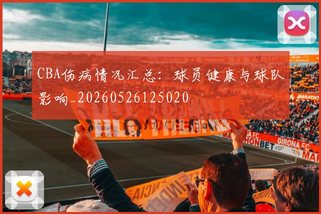 CBA伤病情况汇总：球员健康与球队影响_20260526125020