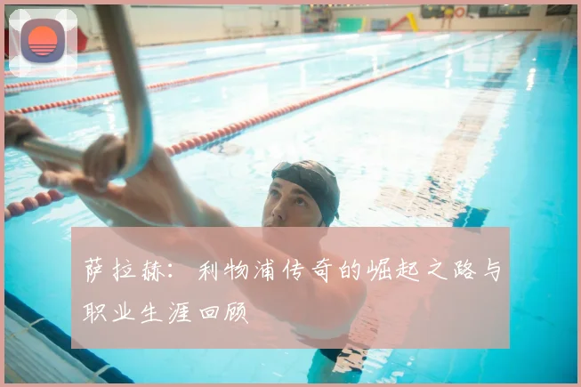 萨拉赫：利物浦传奇的崛起之路与职业生涯回顾