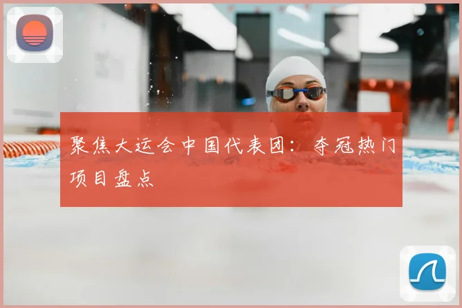 聚焦大运会中国代表团：夺冠热门项目盘点
