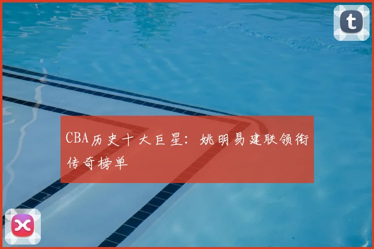 CBA历史十大巨星：姚明易建联领衔传奇榜单