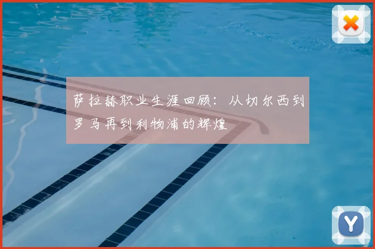 萨拉赫职业生涯回顾：从切尔西到罗马再到利物浦的辉煌