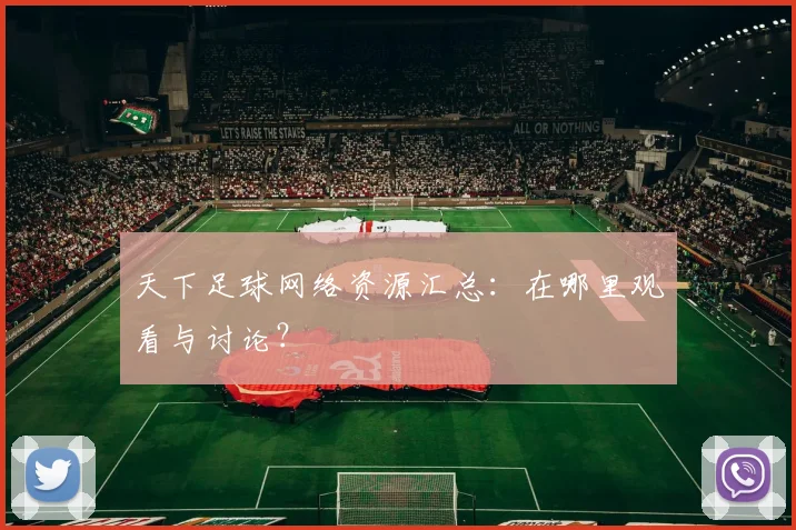 天下足球网络资源汇总:在哪里观看与讨论?