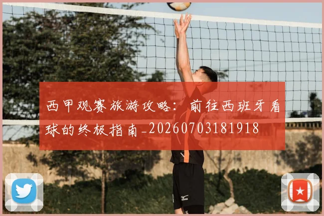 西甲观赛旅游攻略:前往西班牙看球的终极指南_20260703181918