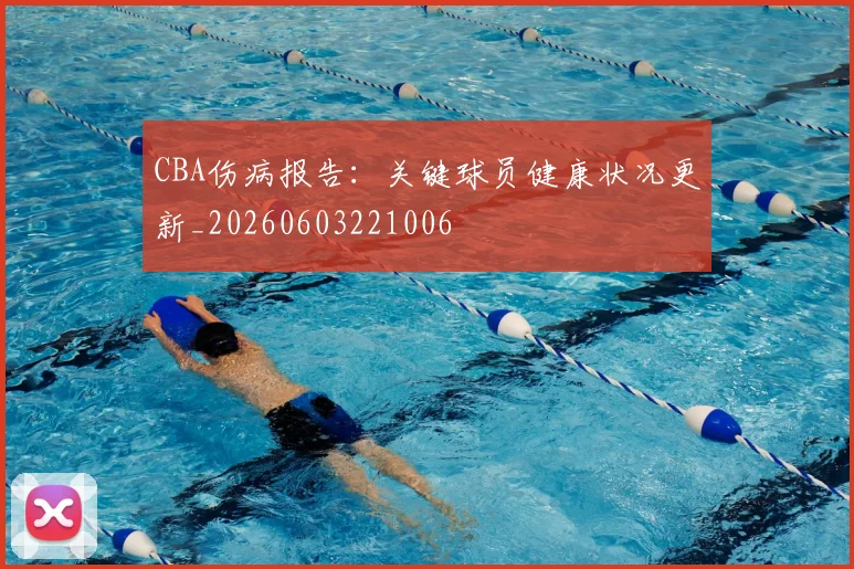 CBA伤病报告:关键球员健康状况更新_20260603221006