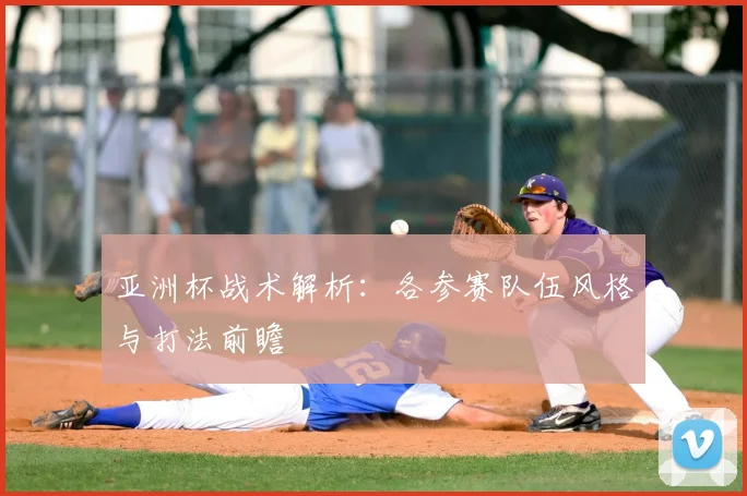 亚洲杯战术解析：各参赛队伍风格与打法前瞻