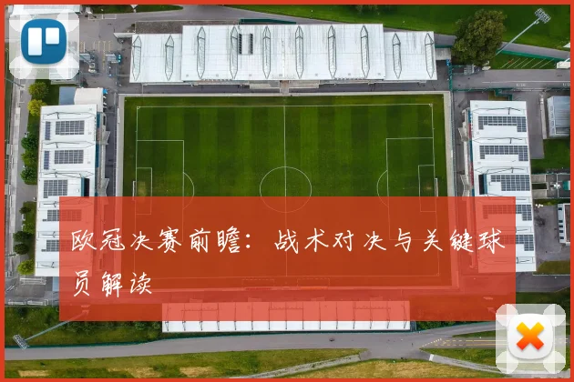 欧冠决赛前瞻:战术对决与关键球员解读