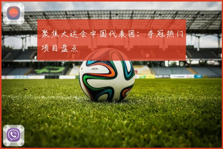 聚焦大运会中国代表团：夺冠热门项目盘点