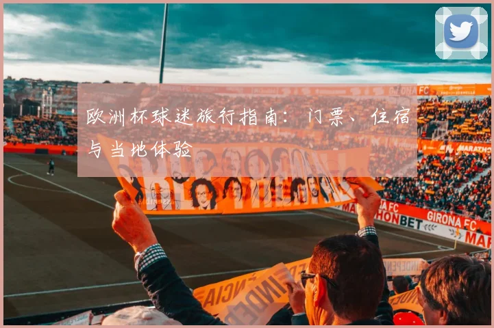 欧洲杯球迷旅行指南：门票、住宿与当地体验