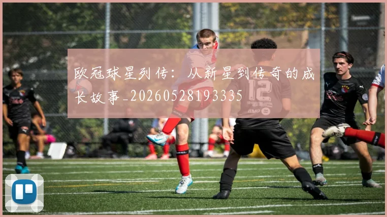 欧冠球星列传:从新星到传奇的成长故事_20260528193335
