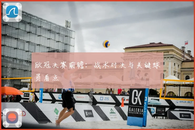 欧冠决赛前瞻：战术对决与关键球员看点