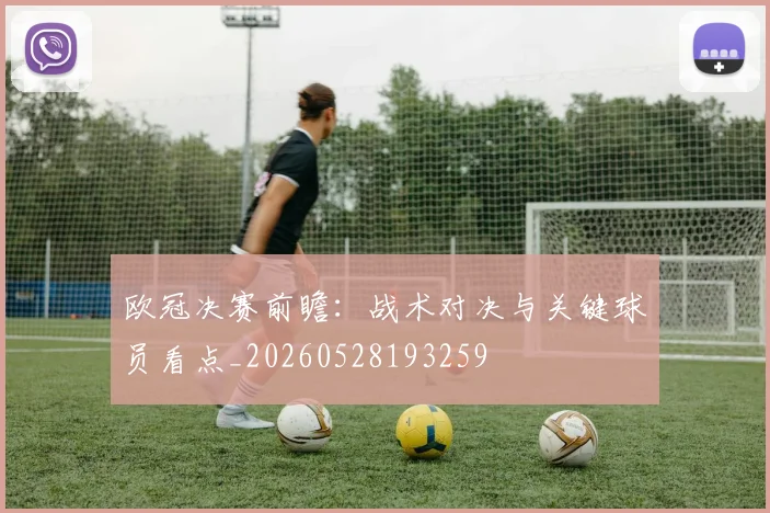 欧冠决赛前瞻：战术对决与关键球员看点_20260528193259