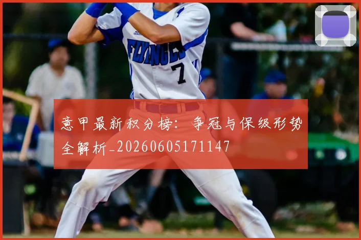 意甲最新积分榜：争冠与保级形势全解析_20260605171147