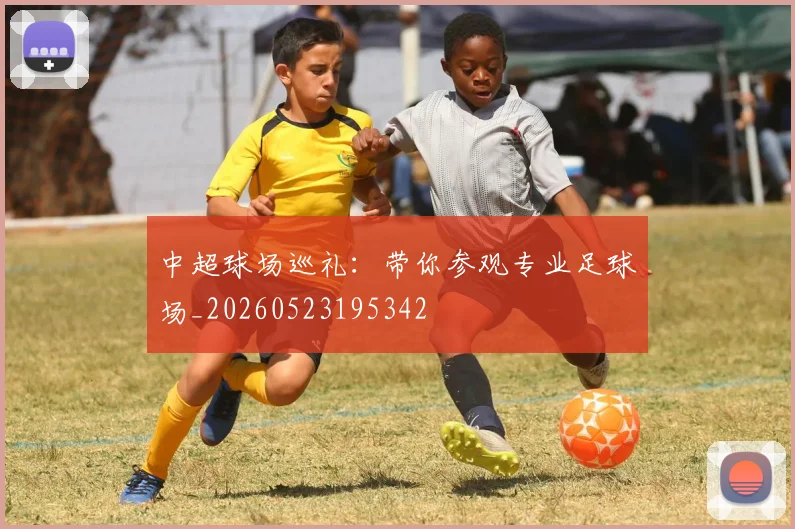 中超球场巡礼：带你参观专业足球场_20260523195342
