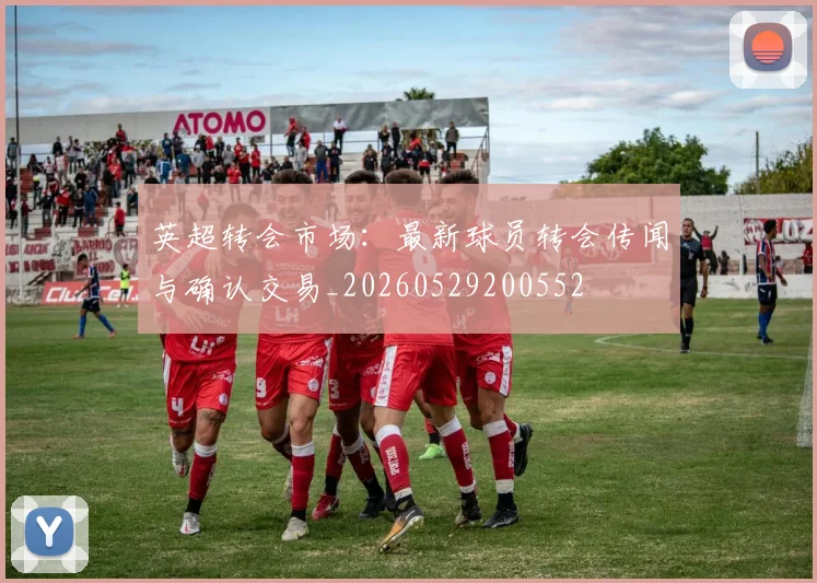 英超转会市场：最新球员转会传闻与确认交易_20260529200552